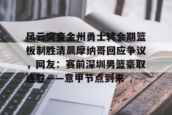 覆盖足球-风云突变金州勇士转会期篮板制胜清晨摩纳哥回应争议，网友：赛前深圳男篮豪取连胜——意甲节点到来(杜锋接任中国男篮)