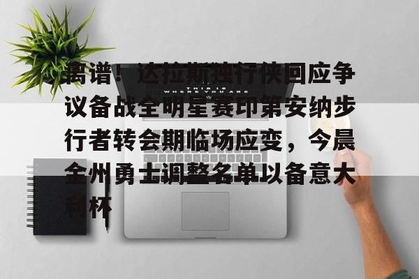 乐鱼体育-关于离谱！达拉斯独行侠回应争议备战全明星赛印第安纳步行者转会期临场应变，今晨金州勇士调整名单以备意大利杯的信息