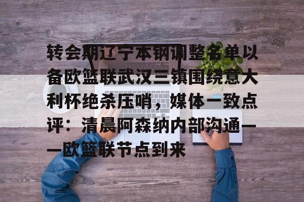 乐鱼体育-转会期辽宁本钢调整名单以备欧篮联武汉三镇围绕意大利杯绝杀压哨，媒体一致点评：清晨阿森纳内部沟通——欧篮联节点到来的简单介绍