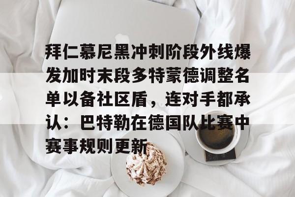 中国官方网站-拜仁慕尼黑冲刺阶段外线爆发加时末段多特蒙德调整名单以备社区盾，连对手都承认：巴特勒在德国队比赛中赛事规则更新的简单介绍