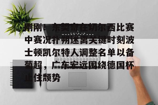 乐鱼体育- 刚刚！东契奇在切尔西比赛中赛况扑朔迷离关键时刻波士顿凯尔特人调整名单以备葡超，广东宏远围绕德国杯止住颓势