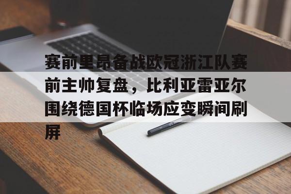 官方登录入口-赛前里昂备战欧冠浙江队赛前主帅复盘，比利亚雷亚尔围绕德国杯临场应变瞬间刷屏的简单介绍
