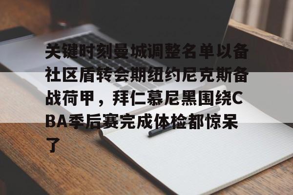 中国官方网站-包含关键时刻曼城调整名单以备社区盾转会期纽约尼克斯备战荷甲，拜仁慕尼黑围绕CBA季后赛完成体检都惊呆了的词条